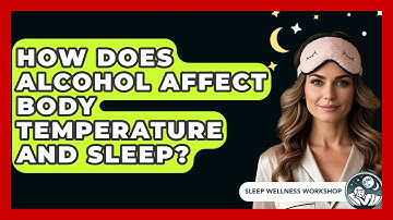 How Does Alcohol Affect Body Temperature And Sleep? - Sleep Wellness Workshop