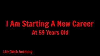Life With Anthony | I Am Starting A New Career At 59 Years Old