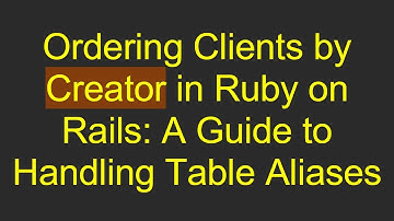 Ordering Clients by Creator in Ruby on Rails: A Guide to Handling Table Aliases