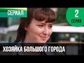 ▶️ Хозяйка большого города 2 серия - Мелодрама | Смотреть фильмы и сериалы - Русские мелодрамы