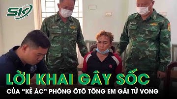 Lời khai của “kẻ ác” phóng ôtô tông em gái tử vong ở Tây Ninh, hé lộ nguồn cơn ra tay tàn nhẫn
