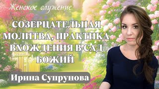 ИРИНА СУПРУНОВА / Женское служение. Созерцательная молитва, практика вхождения в Сад Божий.