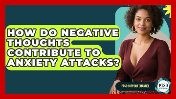 How Do Negative Thoughts Contribute To Anxiety Attacks? - PTSD Support Channel