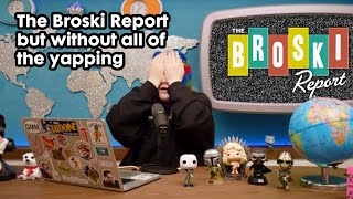 The Broski Report but without all of the yapping