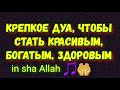 КРЕПКОЕ ДУА, ЧТОБЫ СТАТЬ КРАСИВЫЙМ, БОГАТЫМ И ЗДОРОВЫМ in sha Allah