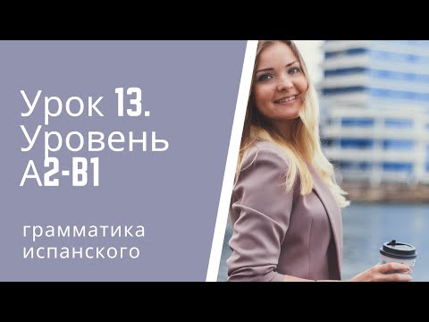 Испанский язык  Урок 13  Уровень А2 В1