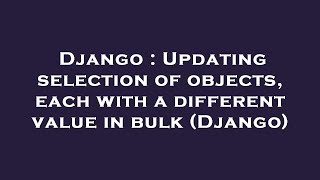 Famous Django : Updating selection of objects, each with a different value in bulk (Django) Net Worth