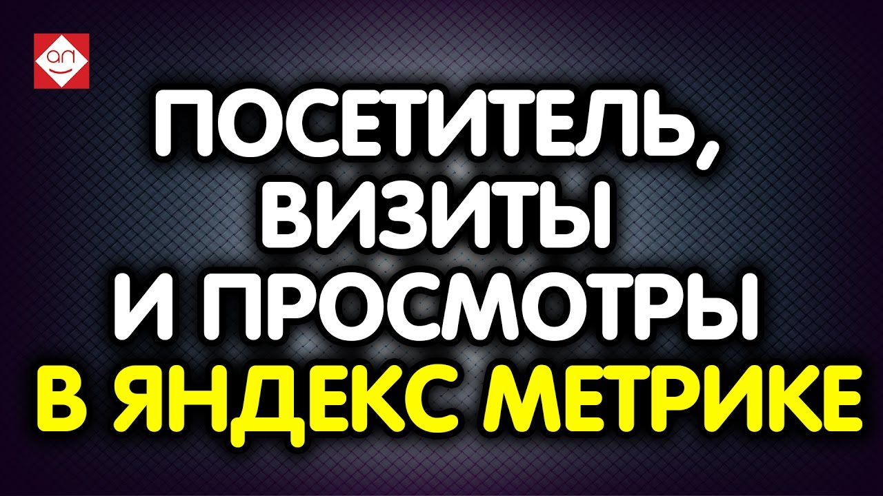 Что такое посетитель, визиты и просмотры в Яндекс Метрике. Посмотрите урок по Яндекс Метрике тут!