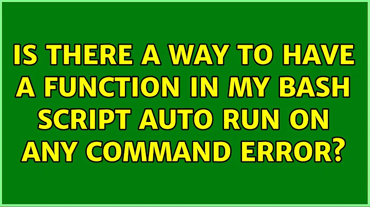 Is there a way to have a function in my bash script auto run on any command error? (3 Solutions!!)