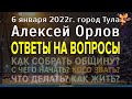 Ответы на вопросы: Как жить? Что делать? С чего начать? Алексей Орлов. г.Тула. 6 января 2022г.