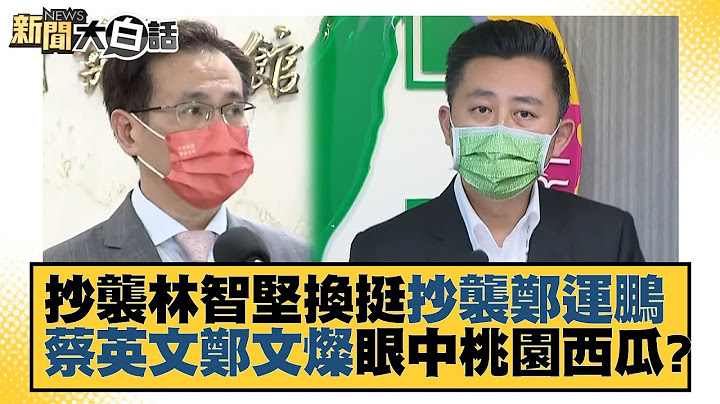 抄襲林智堅換挺抄襲鄭運鵬 蔡英文鄭文燦眼中桃園西瓜？ 新聞大白話 20220813