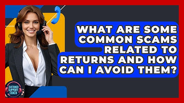 What Are Some Common Scams Related To Returns And How Can I Avoid Them? - Customer Support Coach