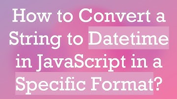 How to Convert a String to Datetime in JavaScript in a Specific Format?