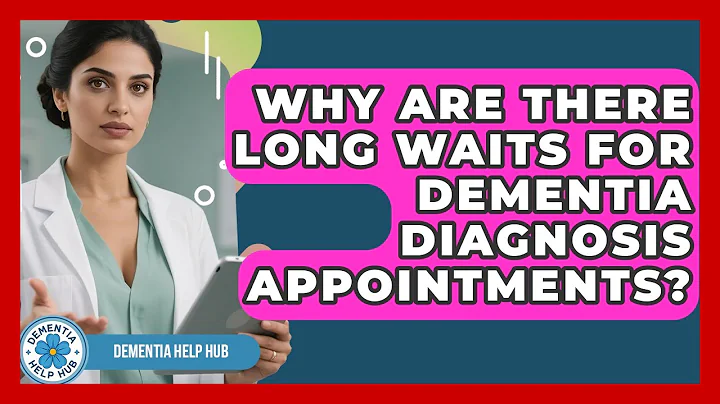 Why Are There Long Waits For Dementia Diagnosis Appointments? - Dementia Help Hub