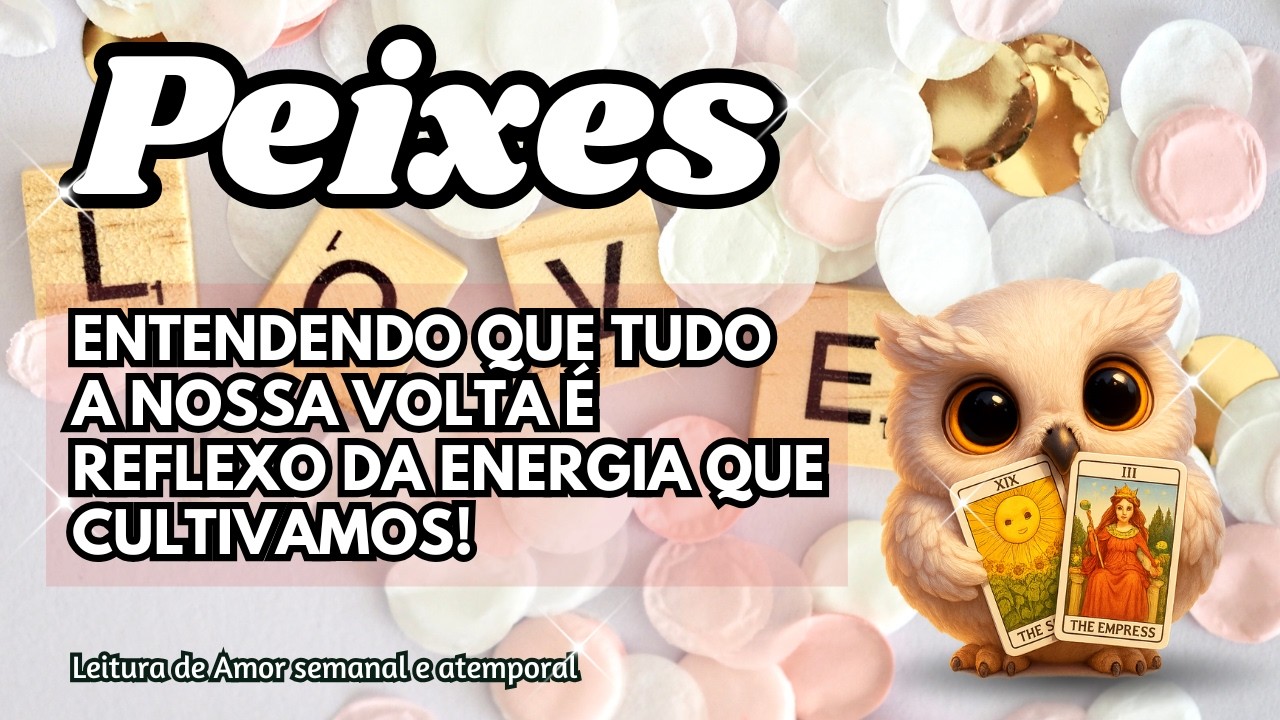 ♓ PEIXES 💞 ENTENDENDO QUE TUDO A NOSSA VOLTA É REFLEXO DA ENERGIA QUE CULTIVAMOS!