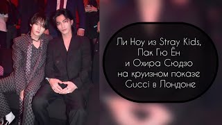 Ли Ноу из Stray Kids, Пак Гю Ён и Охира Сюдзо на круизном показе Gucci в Лондоне……..