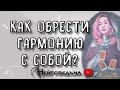 КАК ОБРЕСТИ ГАРМОНИЮ С СОБОЙ? | Таро онлайн расклад