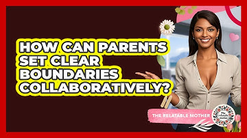 How Can Parents Set Clear Boundaries Collaboratively? - The Relatable Mother
