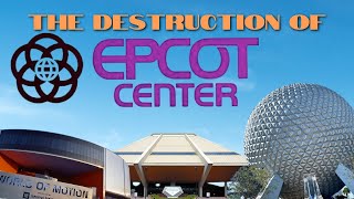 The Destruction of EPCOT Center | A Look Back to the Classics and Why They Were Destroyed