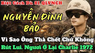Nguyễn Đình Bảo Trung Tá Biệt Cách Dù VNCH – Từ Trận Đánh Đẫm Lửa Đến Ca Khúc Người Ở Lại Charlie