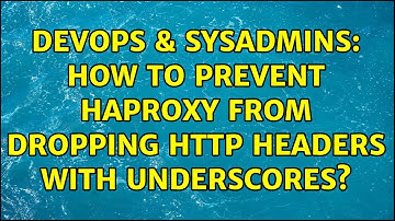 DevOps & SysAdmins: How to prevent HAProxy from dropping HTTP headers with underscores?