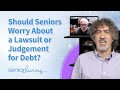 Should seniors worry about a lawsuit or judgement for debt