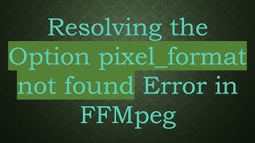 Resolving the Option pixel_format not found Error in FFMpeg