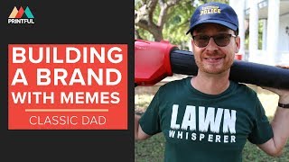 Building A Brand With Memes: Classic Dad & Printful