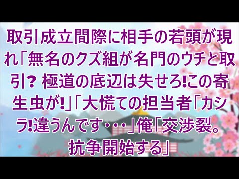 【スカッと】取引成立間際に相手の若頭が現れ「無名のクズ組が名門ヤクザのウチと取引？極道の底辺は失せろ！この寄生虫が！」大慌ての担当者「カシラ！違うんです…」俺