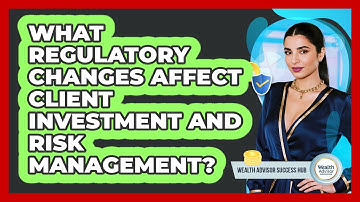 What Regulatory Changes Affect Client Investment And Risk Management?
