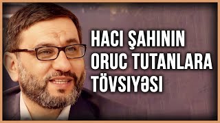 Oruc tutanlar mütləq eşitsin - Hacı Şahinin oruc tutanlara tövsiyəsi