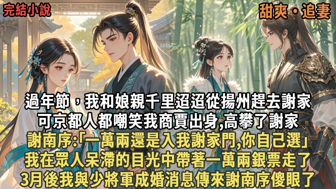 我和娘親千里迢迢從揚州趕去謝家，可京都人都嘲笑我商賈出身,高攀了謝家，謝南序:｢一萬兩還是入我謝家門,你自己選｣，我在眾人呆滯的目光中帶著一萬兩銀票走了，3月後我與少將軍成婚消息傳來謝南序傻眼了