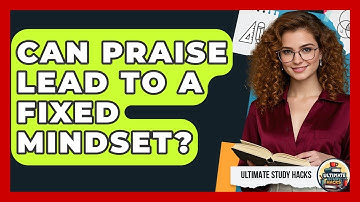 Can Praise Lead To A Fixed Mindset? - Ultimate Study Hacks