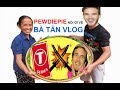 Pewdiepie nói gì về Bà Tân Vlog?
