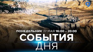 СОБЫТИЯ ДНЯ. ИЗРАИЛЬ.  27 мая 16:00 - 20:00. Новости Израиля сегодня