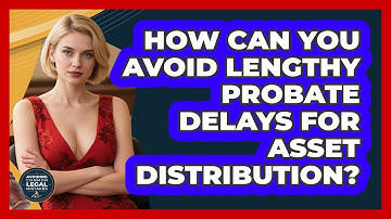 How Can You Avoid Lengthy Probate Delays For Asset Distribution? - Avoiding Common Legal Mistakes