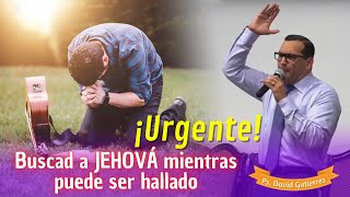 URGENTE! Buscad a JEHOVÁ mientras puede ser Hallado - Pastor David Gutiérrez