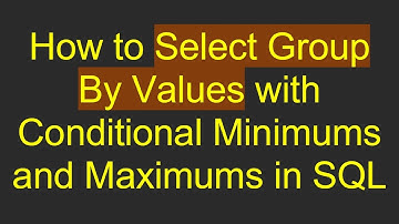 How to Select Group By Values with Conditional Minimums and Maximums in SQL