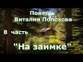 Повесть Виталия Полозова &quot;На заимке&quot; продолжение, часть 8, читает автор.