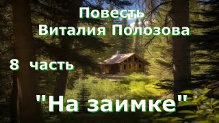 Повесть Виталия Полозова &quot;На заимке&quot; продолжение, часть 8, читает автор.