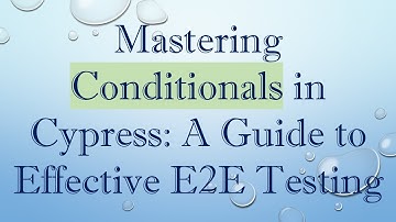 Mastering Conditionals in Cypress: A Guide to Effective E2E Testing