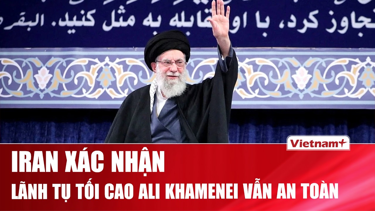 Iran xác nhận Lãnh tụ tối cao Ali Khamenei vẫn an toàn sau đòn không kích của Israel và Mỹ
