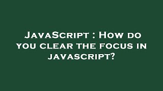 JavaScript : How do you clear the focus in javascript?