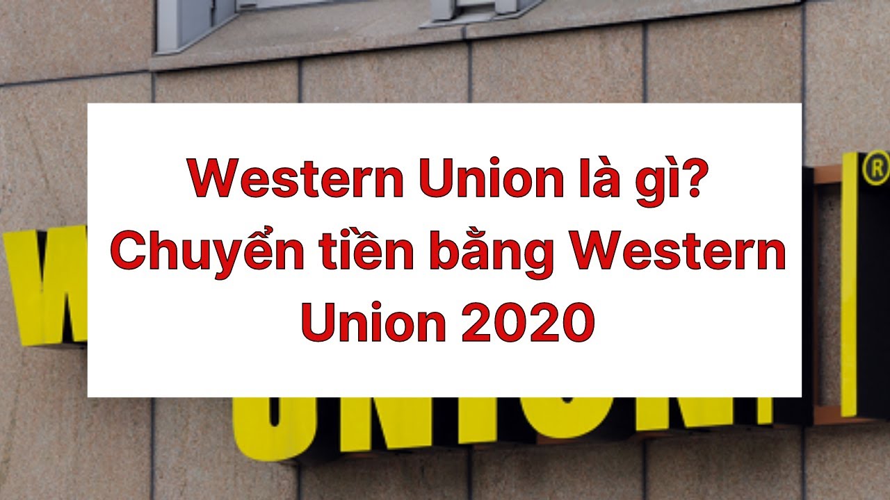 Western Union là gì? Chuyển tiền bằng Western Union 2020