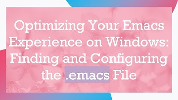 Optimizing Your Emacs Experience on Windows: Finding and Configuring the .emacs File