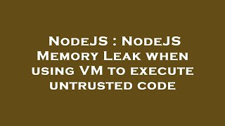 NodeJS : NodeJS Memory Leak when using VM to execute untrusted code
