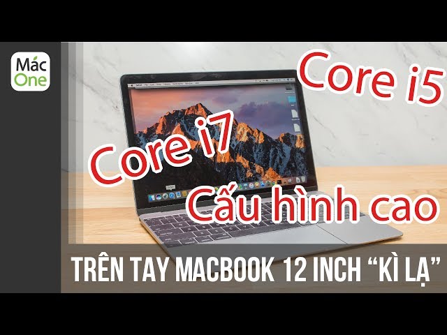 Trên tay Macbook 12 inch 2017 "kì lạ" -  Sử dụng Core i5 và core i7?