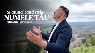 Alin din Bărbulești Și-atunci cȃnd strig Numele tau