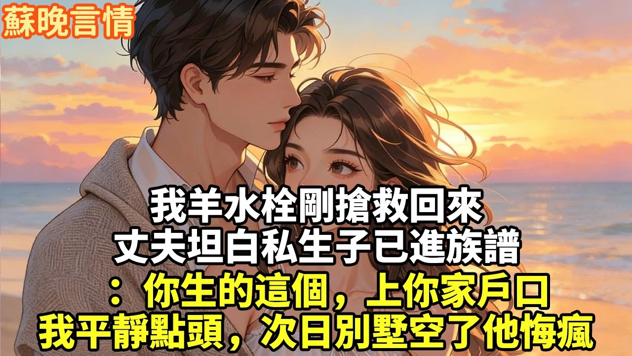 我羊水栓剛搶救回來丈夫坦白私生子已進族譜：你生的這個，上你家戶口我平靜點頭，次日別墅空了他悔瘋#豪門言情#為人處世#大女主