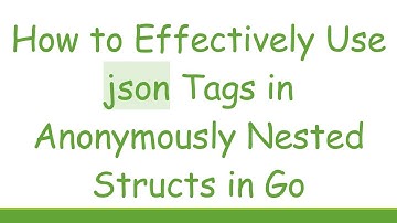 How to Effectively Use json Tags in Anonymously Nested Structs in Go